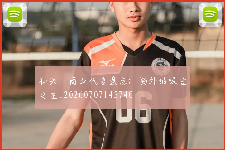 孙兴慜商业代言盘点：场外的吸金之王_20260707143740