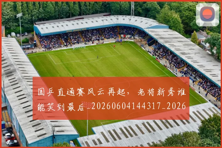 国乒直通赛风云再起，老将新秀谁能笑到最后_20260604144317_20260707013336