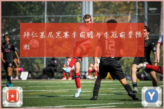 拜仁慕尼黑赛季前瞻与夺冠前景预测