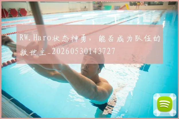 RW.Haro状态神勇，能否成为队伍的救世主_20260530143727