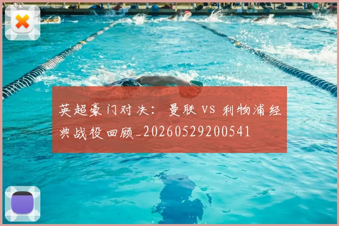 英超豪门对决：曼联 vs 利物浦经典战役回顾_20260529200541