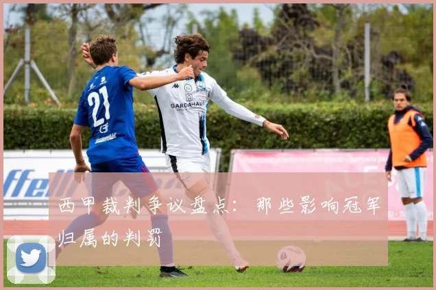 西甲裁判争议盘点：那些影响冠军归属的判罚