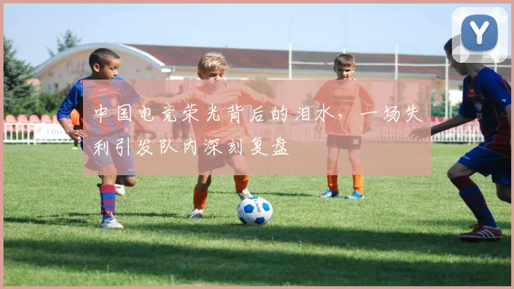中国电竞荣光背后的泪水,一场失利引发队内深刻复盘