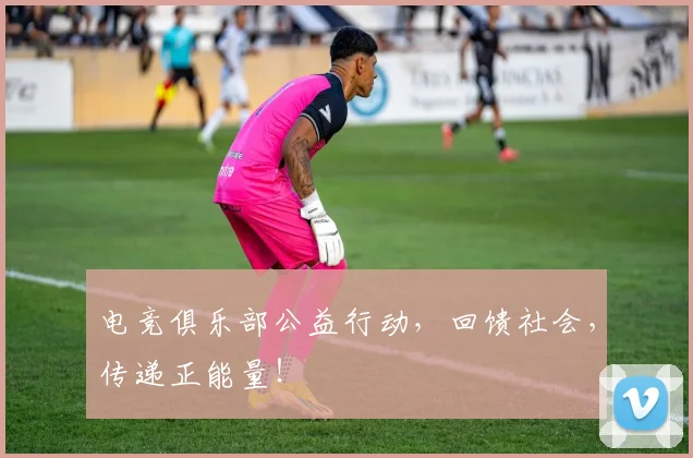 电竞俱乐部公益行动,回馈社会,传递正能量!