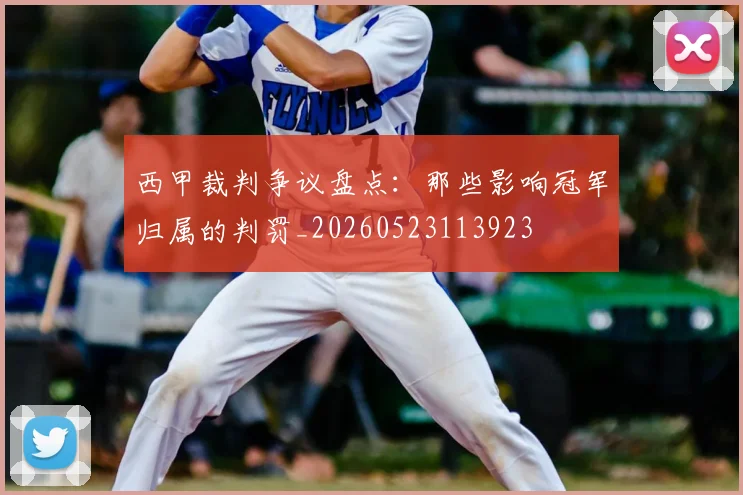 西甲裁判争议盘点：那些影响冠军归属的判罚_20260523113923