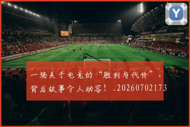一场关于电竞的“胜利与代价”,背后故事令人动容!_20260702173417