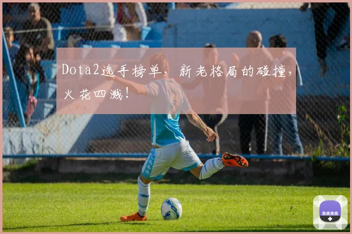Dota2选手榜单，新老格局的碰撞，火花四溅！