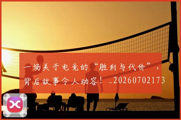 一场关于电竞的“胜利与代价”，背后故事令人动容！_20260702173417