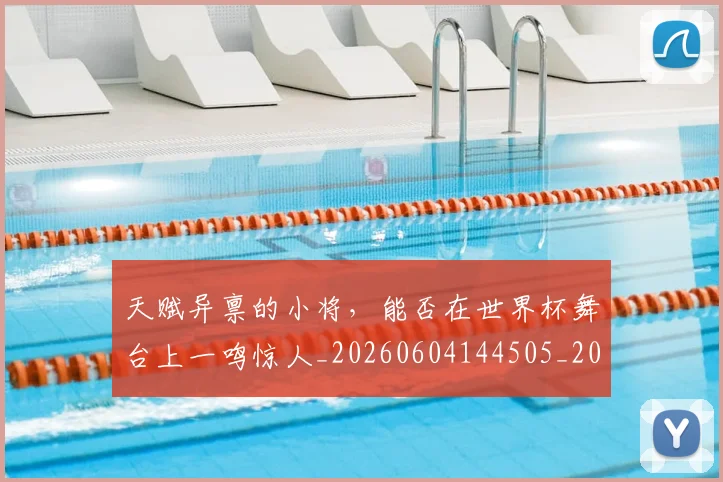 天赋异禀的小将，能否在世界杯舞台上一鸣惊人_20260604144505_20260707021808