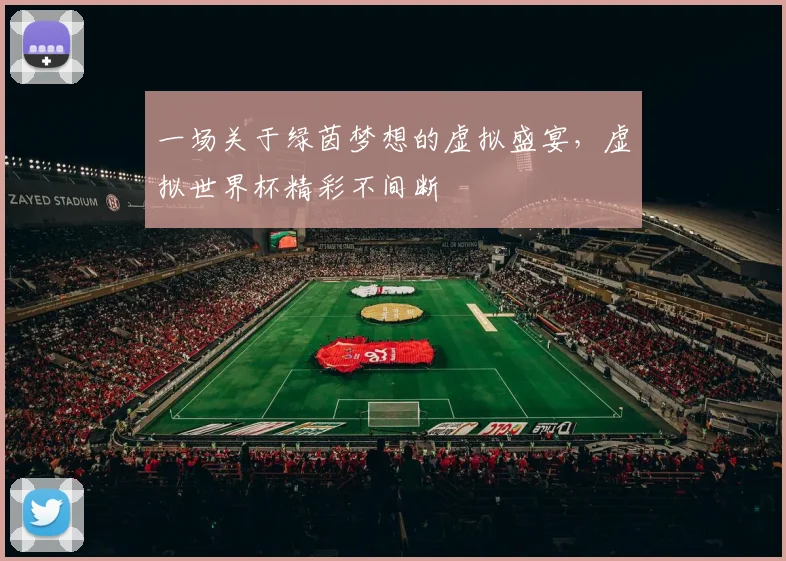 一场关于绿茵梦想的虚拟盛宴,虚拟世界杯精彩不间断