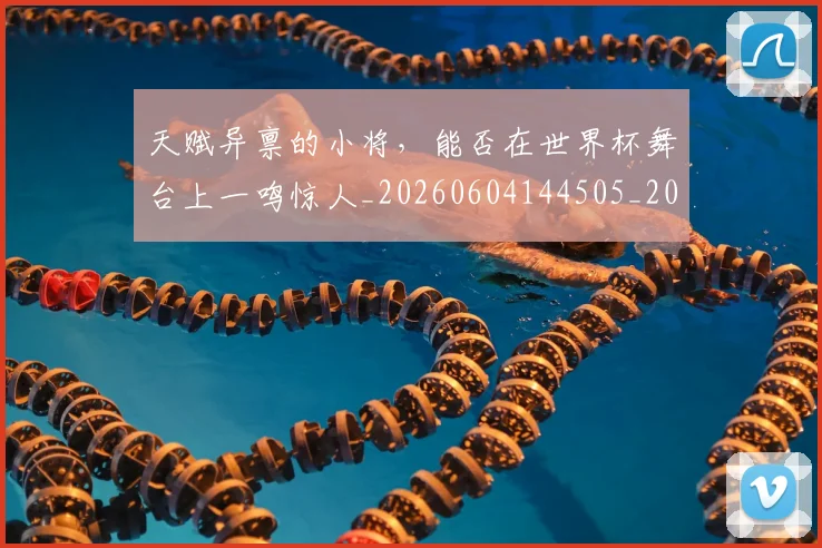 天赋异禀的小将，能否在世界杯舞台上一鸣惊人_20260604144505_20260707021808