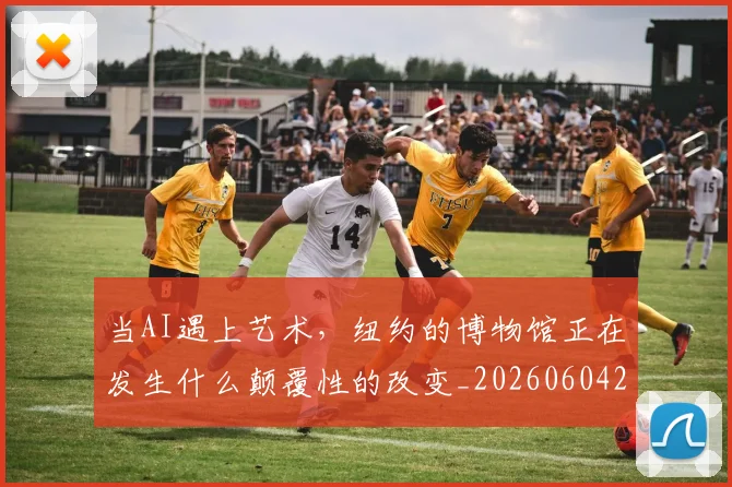 当AI遇上艺术,纽约的博物馆正在发生什么颠覆性的改变_20260604232537
