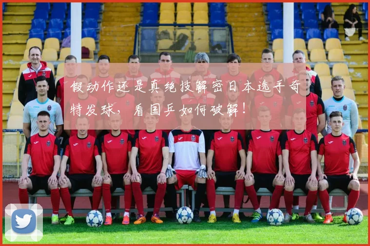 假动作还是真绝技解密日本选手奇特发球，看国乒如何破解！