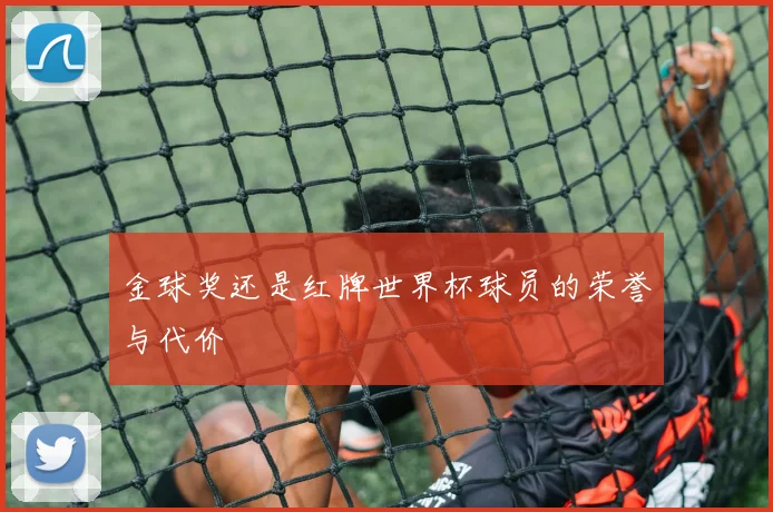 金球奖还是红牌世界杯球员的荣誉与代价